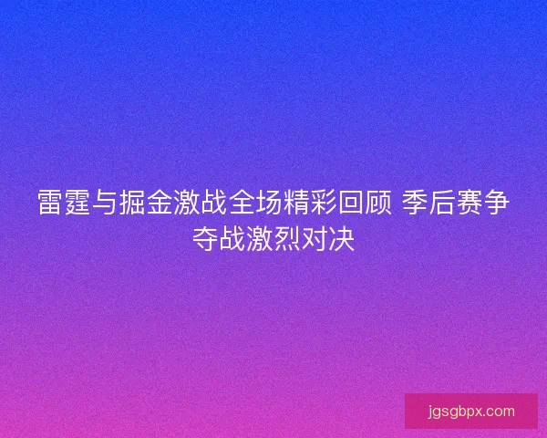 雷霆与掘金激战全场精彩回顾 季后赛争夺战激烈对决