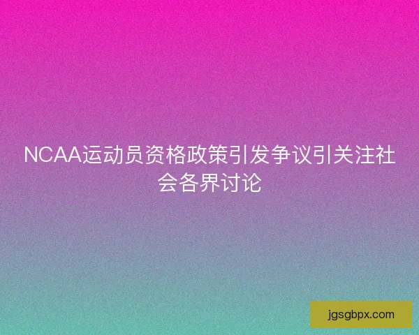 NCAA运动员资格政策引发争议引关注社会各界讨论
