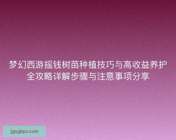 梦幻西游摇钱树苗种植技巧与高收益养护全攻略详解步骤与注意事项分享